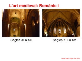 L’art medieval: Romànic i
Gòtic
Oscar Bosch Pujol. Abril 2012
Segles XI a XIII Segles XIII a XV
 
