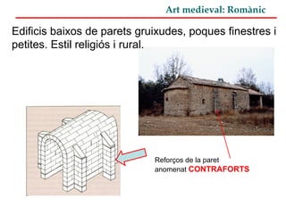 Art medieval: Romànic
Edificis baixos de parets gruixudes, poques finestres i
petites. Estil religiós i rural.
Reforços de la paret
anomenat CONTRAFORTS
 