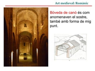 Art medieval: Romànic
Bòveda de canó és com
anomenaven el sostre,
també amb forma de mig
punt.
 