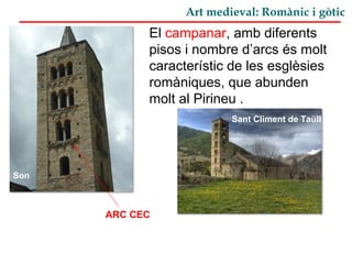 Art medieval: Romànic i gòtic
El campanar, amb diferents
pisos i nombre d’arcs és molt
característic de les esglèsies
romàniques, que abunden
molt al Pirineu .
Son
Sant Climent de Taüll
ARC CEC
 