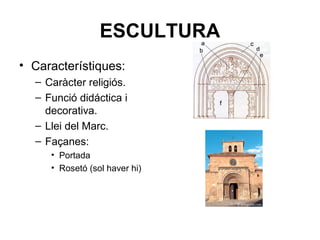 ESCULTURA
• Característiques:
– Caràcter religiós.
– Funció didáctica i
decorativa.
– Llei del Marc.
– Façanes:
• Portada
• Rosetó (sol haver hi)
 