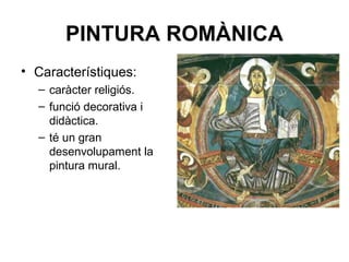 PINTURA ROMÀNICA
• Característiques:
– caràcter religiós.
– funció decorativa i
didàctica.
– té un gran
desenvolupament la
pintura mural.
 