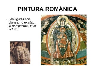 PINTURA ROMÀNICA
– Les figures són
planes, no existeix
la perspectiva, ni el
volum.
 