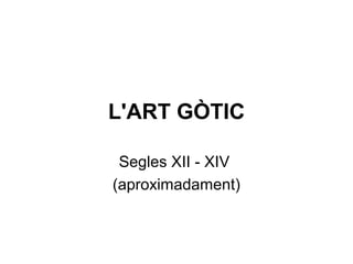 L'ART GÒTIC
Segles XII - XIV
(aproximadament)
 
