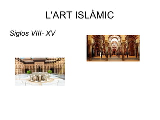 L'ART ISLÀMIC
Siglos VIII- XV
 