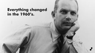 Everything changed
in the 1960’s.
 