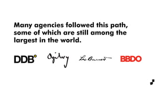 Many agencies followed this path,
some of which are still among the
largest in the world.
 