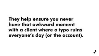 They help ensure you never
have that awkward moment
with a client where a typo ruins
everyone’s day (or the account).
 