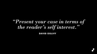 “Present your case in terms of
the reader’s self interest.”
DAVID OGLIVY
 