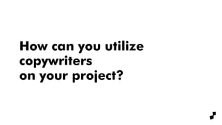 How can you utilize
copywriters
on your project?
 