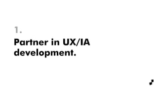 Partner in UX/IA
development.
1.
 