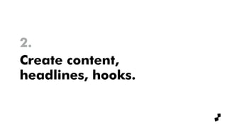 Create content,
headlines, hooks.
2.
 