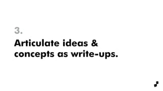 Articulate ideas &
concepts as write-ups.
3.
 