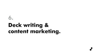 Deck writing &
content marketing.
6.
 