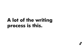 A lot of the writing
process is like this.
 