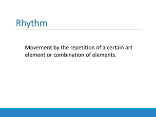 Rhythm
Movement by the repetition of a certain art
element or combination of elements.
 