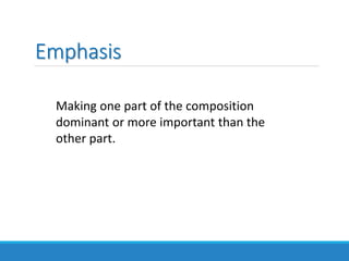 Emphasis
Making one part of the composition
dominant or more important than the
other part.
 