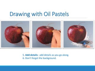 Drawing with Oil Pastels
5. Add details: add details as you go along.
6. Don’t forget the background.
 