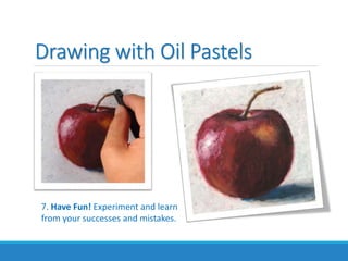 Drawing with Oil Pastels
7. Have Fun! Experiment and learn
from your successes and mistakes.
 