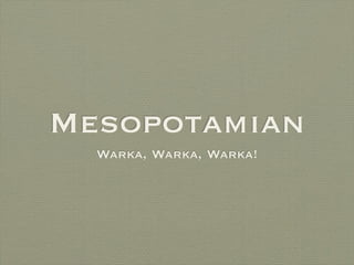 Mesopotamian
  Warka, Warka, Warka!
 