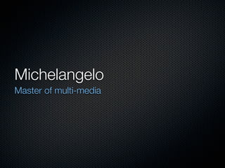 Michelangelo
Master of multi-media
 