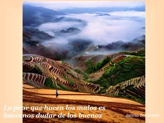 Lo peor que hacen los malos es hacernos dudar de los buenos   Jacinto Benavente   