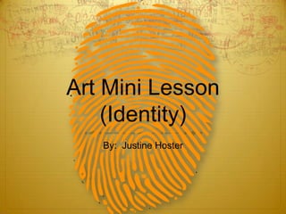 Art Mini Lesson
    (Identity)
   By: Justine Hoster
 