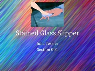 Stained Glass Slipper
Julia Tessler
Section 001
 