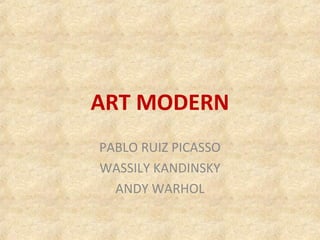 ART MODERN
PABLO RUIZ PICASSO
WASSILY KANDINSKY
ANDY WARHOL
 