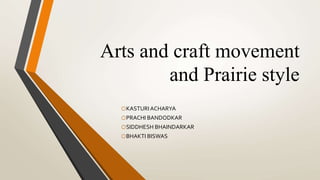 Arts and craft movement
and Prairie style
oKASTURIACHARYA
oPRACHI BANDODKAR
oSIDDHESH BHAINDARKAR
oBHAKTI BISWAS
 