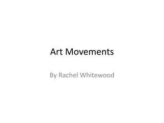 Art Movements
By Rachel Whitewood
 