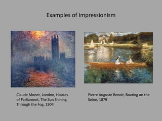 Examples of Impressionism
Claude Monet, London, Houses
of Parliament, The Sun Shining
Through the Fog, 1904
Pierre Auguste Renoir, Boating on the
Seine, 1879
 