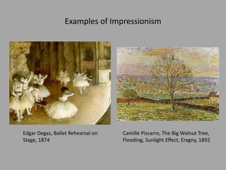 Examples of Impressionism
Edgar Degas, Ballet Rehearsal on
Stage, 1874
Camille Pissarro, The Big Walnut Tree,
Flooding, Sunlight Effect, Eragny, 1892
 