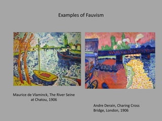 Examples of Fauvism
Maurice de Vlaminck, The River Seine
at Chatou, 1906
Andre Derain, Charing Cross
Bridge, London, 1906
 