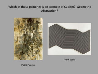 Pablo Picasso
Frank Stella
Which of these paintings is an example of Cubism? Geometric
Abstraction?
 