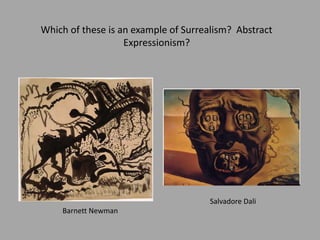 Barnett Newman
Salvadore Dali
Which of these is an example of Surrealism? Abstract
Expressionism?
 