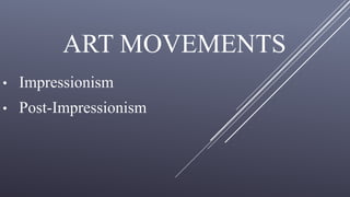 ART MOVEMENTS
• Impressionism
• Post-Impressionism
 