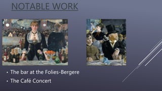 NOTABLE WORK
• The bar at the Folies-Bergere
• The Café Concert
 