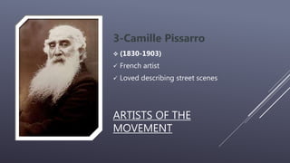 ARTISTS OF THE
MOVEMENT
3-Camille Pissarro
 (1830-1903)
 French artist
 Loved describing street scenes
 