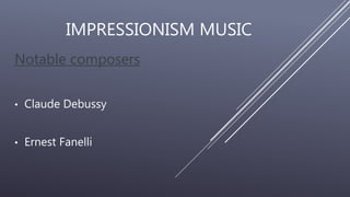 IMPRESSIONISM MUSIC
Notable composers
• Claude Debussy
• Ernest Fanelli
 