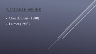 NOTABLE WORK
• Clair de Lune (1880)
• La mer (1903)
 
