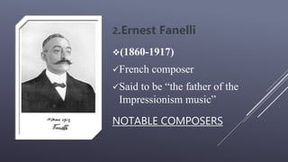 NOTABLE COMPOSERS
2.Ernest Fanelli
(1860-1917)
French composer
Said to be “the father of the
Impressionism music”
 