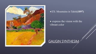 GAUGIN SYNTHESIM
EX: Mountains in Tahiti(1897)
 express the vision with the
vibrant color
 