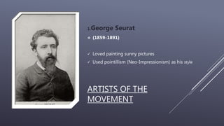 ARTISTS OF THE
MOVEMENT
1.George Seurat
 (1859-1891)
 Loved painting sunny pictures
 Used pointillism (Neo-Impressionism) as his style
 