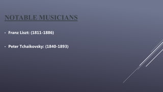 NOTABLE MUSICIANS
• Franz Liszt: (1811-1886)
• Peter Tchaikovsky: (1840-1893)
 