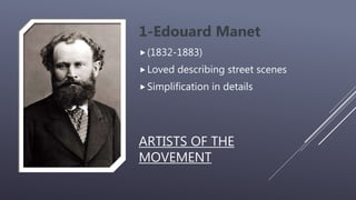 ARTISTS OF THE
MOVEMENT
1-Edouard Manet
(1832-1883)
Loved describing street scenes
Simplification in details
 