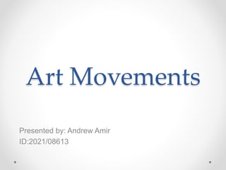 Art Movements
Presented by: Andrew Amir
ID:2021/08613
 