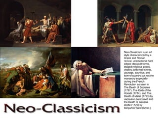 Neo-Classicism is an art style characterized by a Greek and Roman revival, unemotional hard edged classical forms, staged religious poses, dealing with real events, courage, sacrifice, and love of country but not the monarchy especially during the French Revolution as seen in The Death of Socrates (1787), The Oath of the Horaitii (1784), and The Death of Marat (1793) by Jacques-Louis David and the Death of General Wolfe (1770) by Benjamin West (Amer.) 