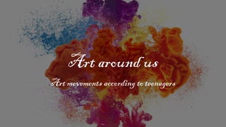 Art around us
Art movements according to teenagers
 