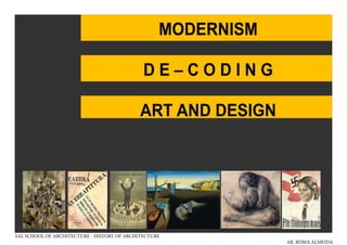 SAL SCHOOL OF ARCHITECTURE - HISTORY OF ARCHITECTURE
AR. ROMA ALMEIDA
MODERNISM
ART AND DESIGN
D E – C O D I N G
MODERNISM
ART AND DESIGN
D E – C O D I N G
 